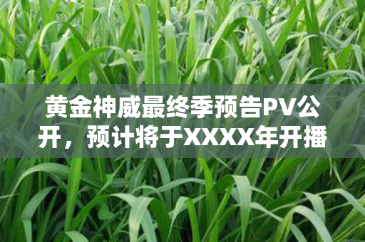 黄金神威最终季预告PV公开，预计将于XXXX年开播