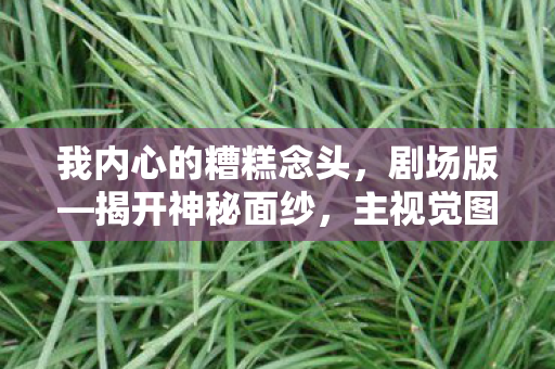 我内心的糟糕念头，剧场版—揭开神秘面纱，主视觉图与正式PV震撼发布