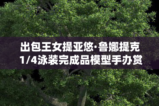 出包王女提亚悠·鲁娜提克 1/4泳装完成品模型手办赏析