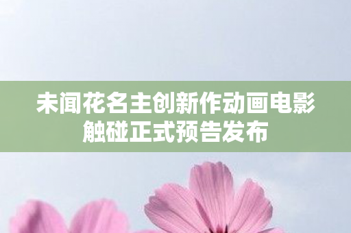未闻花名主创新作动画电影触碰正式预告发布