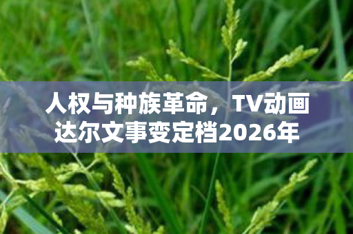 人权与种族革命，TV动画达尔文事变定档2026年