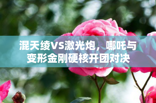 混天绫VS激光炮，哪吒与变形金刚硬核开团对决