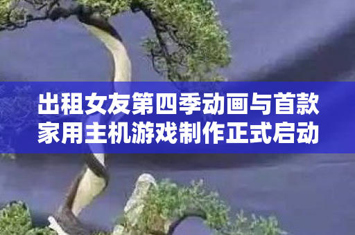 出租女友第四季动画与首款家用主机游戏制作正式启动