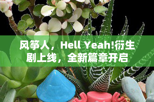 风筝人，Hell Yeah!衍生剧上线，全新篇章开启