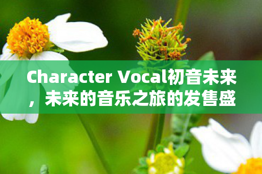 Character Vocal初音未来，未来的音乐之旅的发售盛况