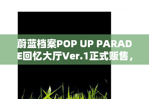 蔚蓝档案POP UP PARADE回忆大厅Ver.1正式贩售，珍藏回忆的盛大启幕