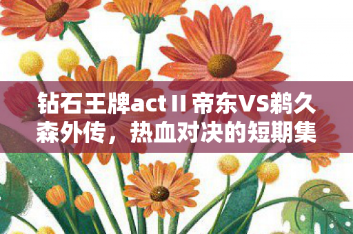 钻石王牌actⅡ帝东VS鹈久森外传，热血对决的短期集中连载开启