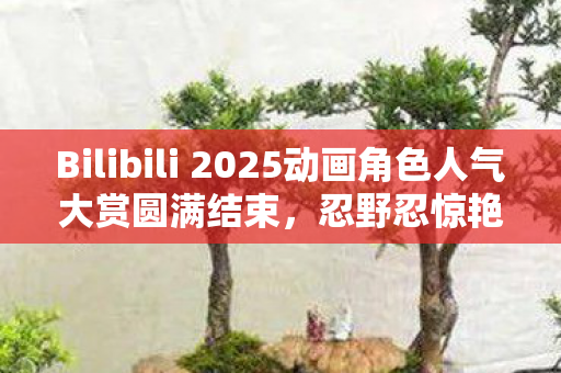 Bilibili 2025动画角色人气大赏圆满结束，忍野忍惊艳夺冠