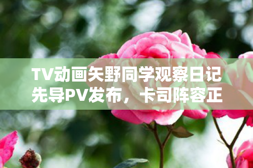 TV动画矢野同学观察日记先导PV发布，卡司阵容正式公开！
