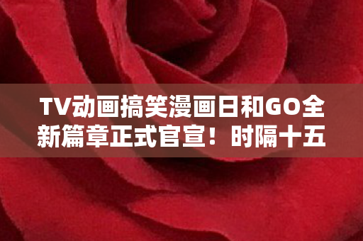 TV动画搞笑漫画日和GO全新篇章正式官宣！时隔十五年的新作重磅来袭