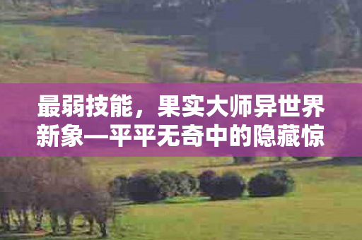 最弱技能，果实大师异世界新象—平平无奇中的隐藏惊喜