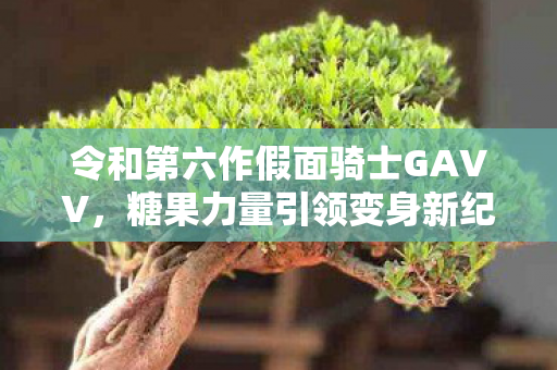 令和第六作假面骑士GAVV，糖果力量引领变身新纪元