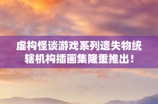 虚构怪谈游戏系列遗失物统辖机构插画集隆重推出！