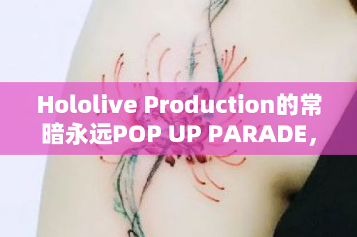 Hololive Production的常暗永远POP UP PARADE，SP模型深度解析