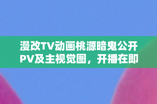 漫改TV动画桃源暗鬼公开PV及主视觉图，开播在即！