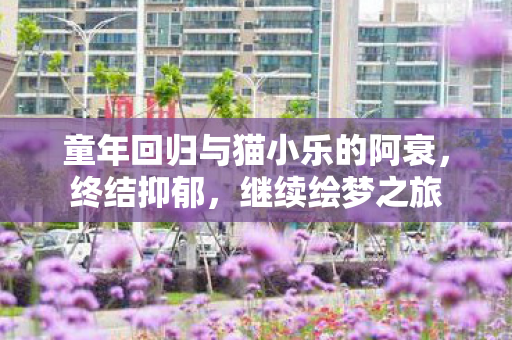 童年回归与猫小乐的阿衰，终结抑郁，继续绘梦之旅