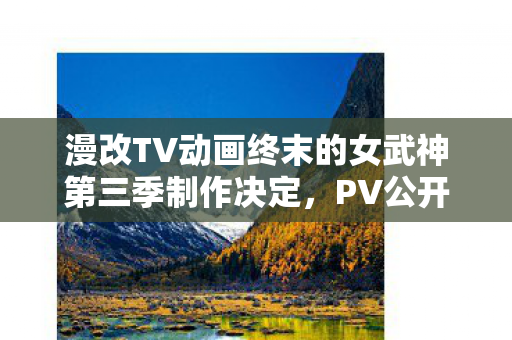 漫改TV动画终末的女武神第三季制作决定，PV公开震撼发布！
