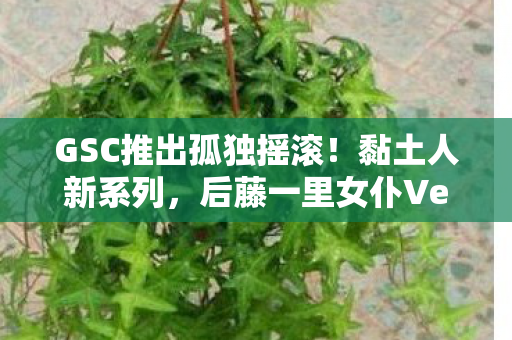 GSC推出孤独摇滚！黏土人新系列，后藤一里女仆Ver.Basic