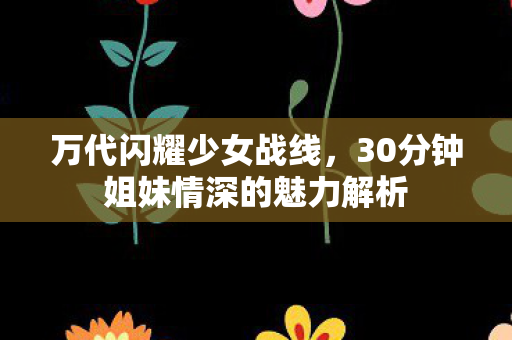万代闪耀少女战线，30分钟姐妹情深的魅力解析