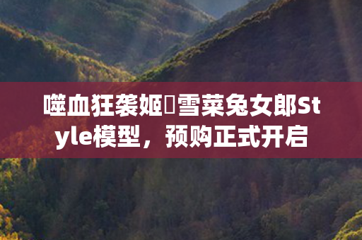 噬血狂袭姬柊雪菜兔女郎Style模型，预购正式开启