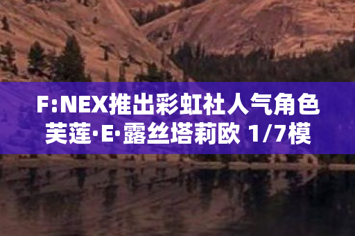 F:NEX推出彩虹社人气角色芙莲·E·露丝塔莉欧 1/7模型手办