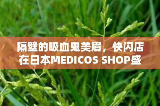 隔壁的吸血鬼美眉，快闪店在日本MEDICOS SHOP盛大开幕