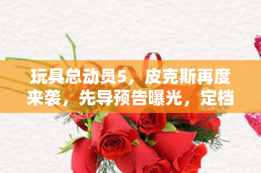 玩具总动员5，皮克斯再度来袭，先导预告曝光，定档2026年6月19日！