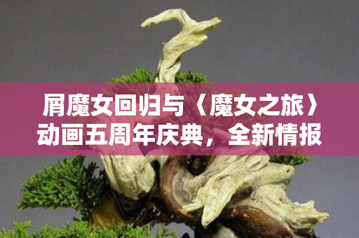 屑魔女回归与〈魔女之旅〉动画五周年庆典，全新情报即将揭晓