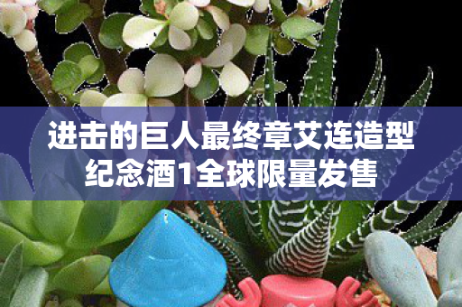 进击的巨人最终章艾连造型纪念酒1全球限量发售