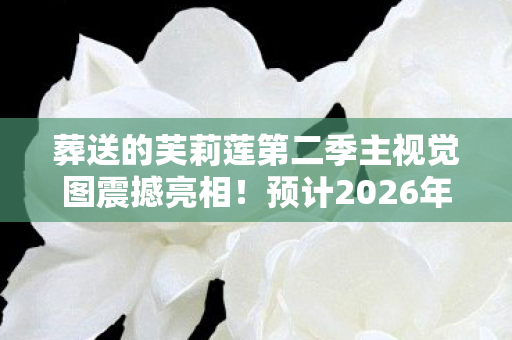 葬送的芙莉莲第二季主视觉图震撼亮相！预计2026年开播