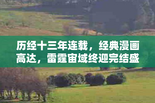 历经十三年连载，经典漫画高达，雷霆宙域终迎完结盛典