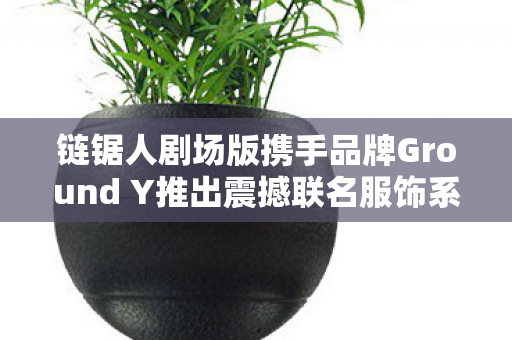 链锯人剧场版携手品牌Ground Y推出震撼联名服饰系列