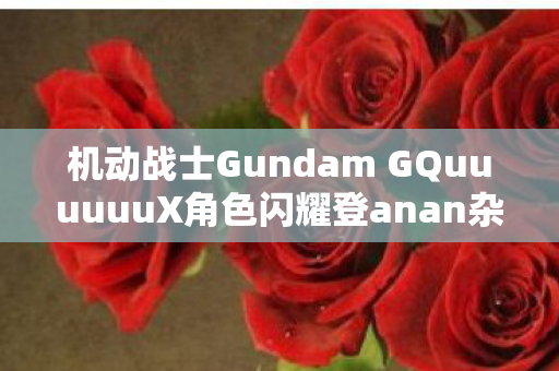 机动战士Gundam GQuuuuuuX角色闪耀登anan杂志