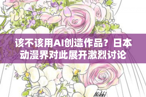 该不该用AI创造作品？日本动漫界对此展开激烈讨论