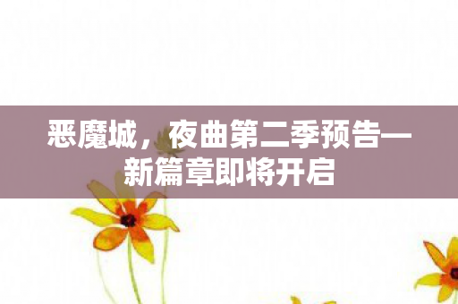 恶魔城，夜曲第二季预告—新篇章即将开启