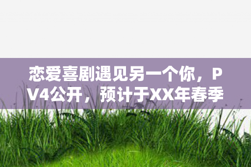 恋爱喜剧遇见另一个你，PV4公开，预计于XX年春季开播