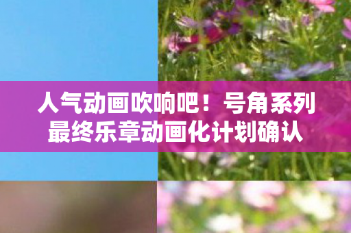 人气动画吹响吧！号角系列最终乐章动画化计划确认