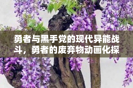 勇者与黑手党的现代异能战斗，勇者的废弃物动画化探索