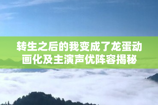 转生之后的我变成了龙蛋动画化及主演声优阵容揭秘