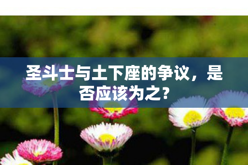 圣斗士与土下座的争议，是否应该为之？