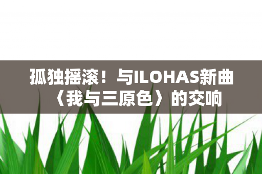 孤独摇滚！与ILOHAS新曲〈我与三原色〉的交响