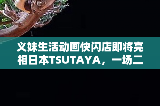 义妹生活动画快闪店即将亮相日本TSUTAYA，一场二次元文化的盛宴即将拉开帷幕！