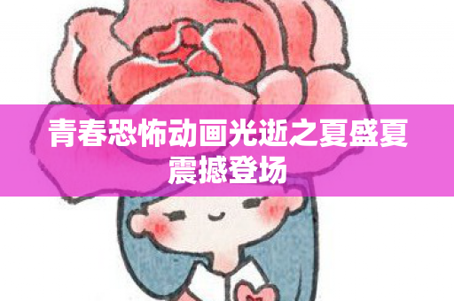 青春恐怖动画光逝之夏盛夏震撼登场