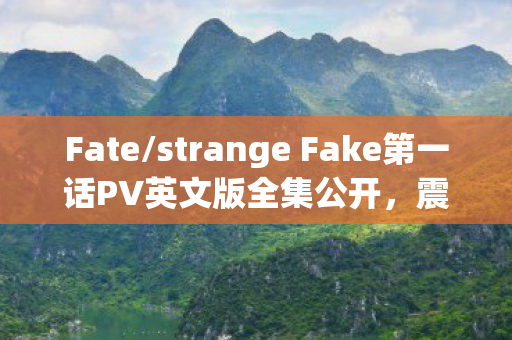 Fate/strange Fake第一话PV英文版全集公开，震撼命运之夜来临！
