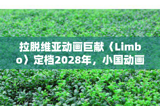 拉脱维亚动画巨献〈Limbo〉定档2028年，小国动画再展辉煌重磅作品