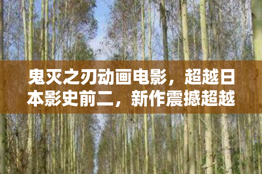 鬼灭之刃动画电影，超越日本影史前二，新作震撼超越千与千寻