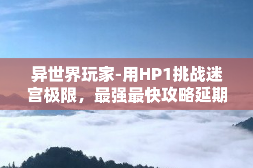 异世界玩家-用HP1挑战迷宫极限，最强最快攻略延期公告