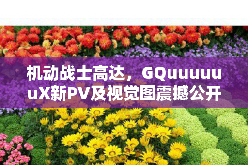机动战士高达，GQuuuuuuX新PV及视觉图震撼公开！