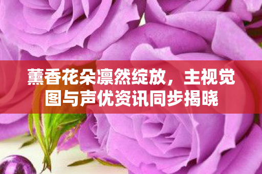 薰香花朵凛然绽放，主视觉图与声优资讯同步揭晓