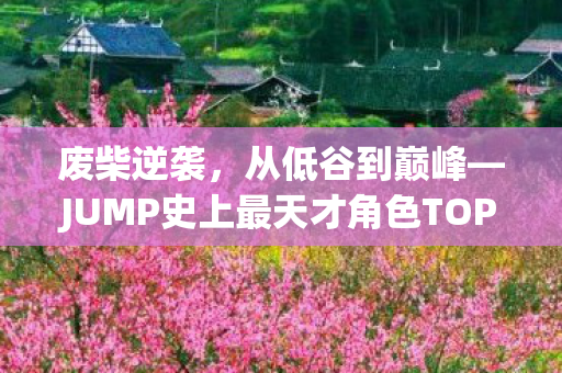 废柴逆袭，从低谷到巅峰—JUMP史上最天才角色TOP10